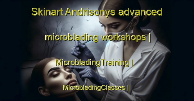 Skinart Andrisonys advanced microblading workshops | MicrobladingTraining | MicrobladingClasses | SkinartTraining-Lithuania